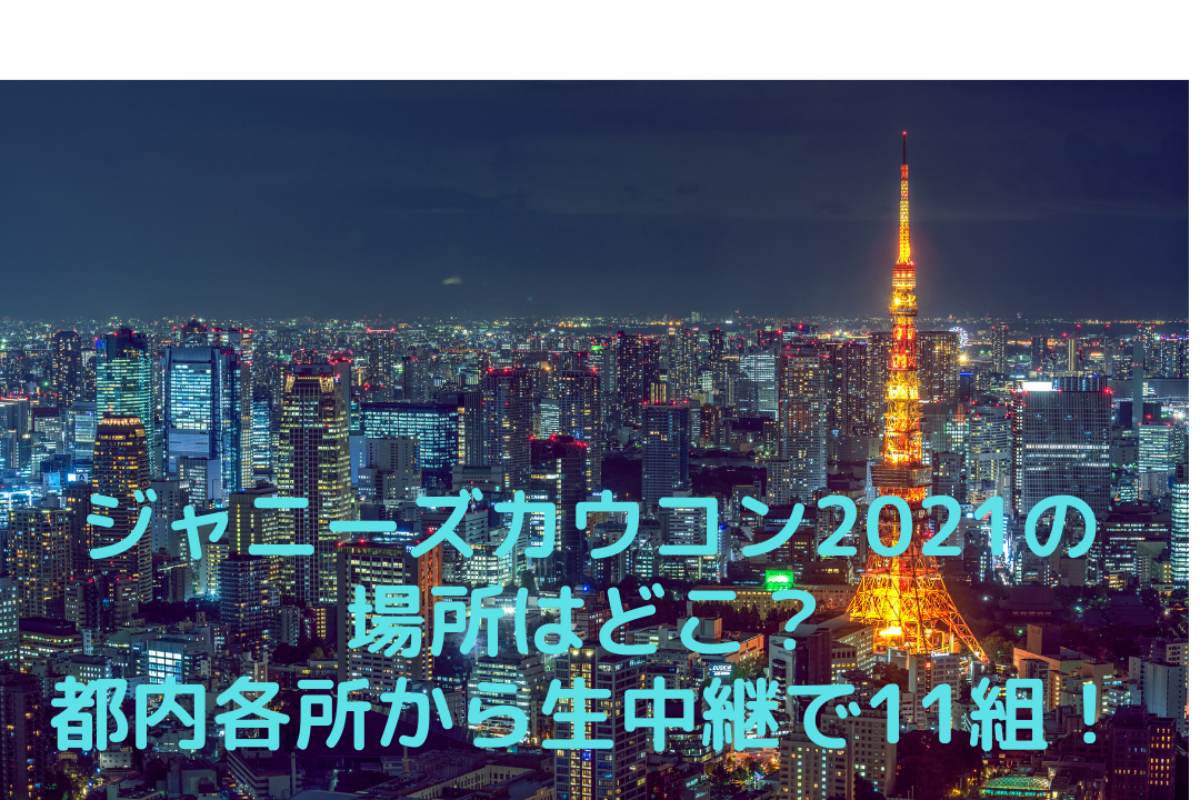 ジャニーズカウコン21の場所はどこ 都内各所から生中継で11組 そよかぜの今日もワクワク