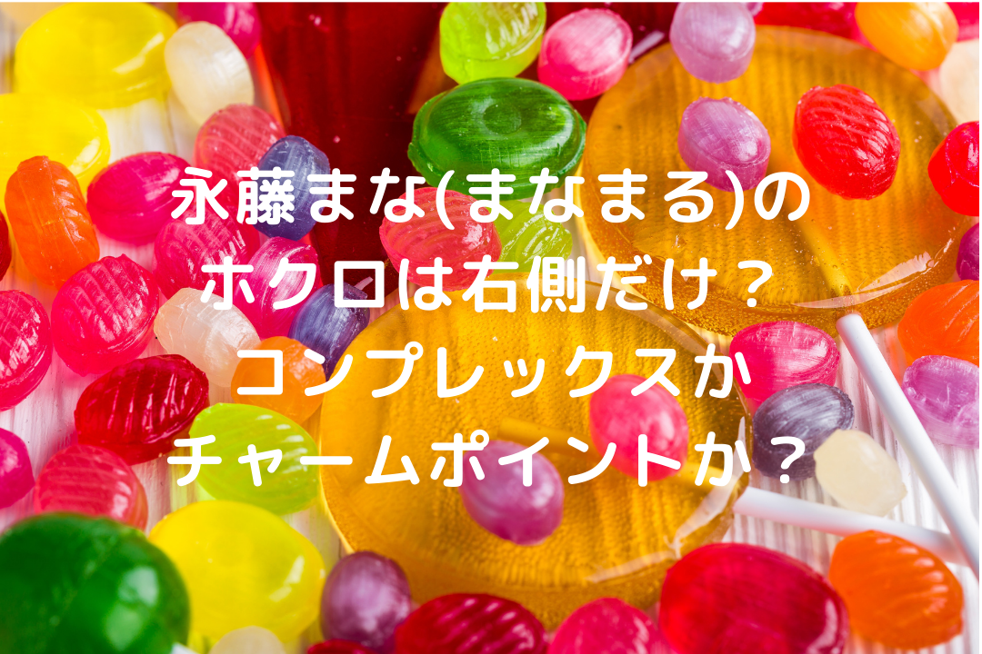 永藤まな まなまる のホクロは右側だけ コンプレックスかチャームポイントか そよかぜの今日もワクワク